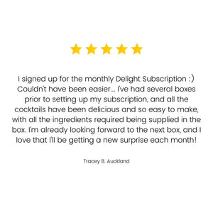 A customer review saying "Joined up for the monthly Delight Subscription :) Couldn't have been easier... I've had several boxes prior to setting up my subscription and all the cocktails have been delicious and so easy to make with all the ingredients required being supplied in the box. Looking forward to the next box already and love that I'll be getting a new surprise each month!"