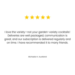 A customer review saying "Love the variety - not your garden variety cocktails! Deliveries well packaged, the communication is great, and our subscription is delivered regularly and on time. Have recommended to many friends."